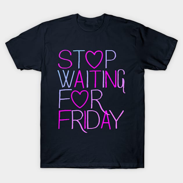 Stop Waiting For Friday T-Shirt by Blocks